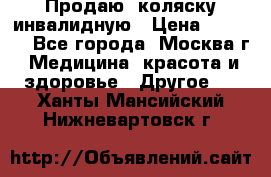 Продаю  коляску инвалидную › Цена ­ 5 000 - Все города, Москва г. Медицина, красота и здоровье » Другое   . Ханты-Мансийский,Нижневартовск г.